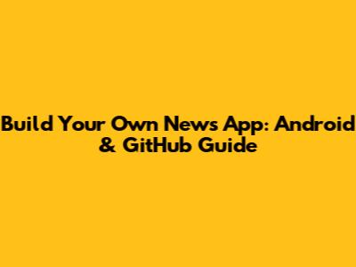 Build Your Own News App: Android & GitHub Guide