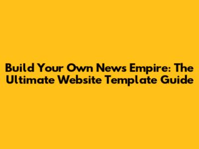 Build Your Own News Empire: The Ultimate Website Template Guide