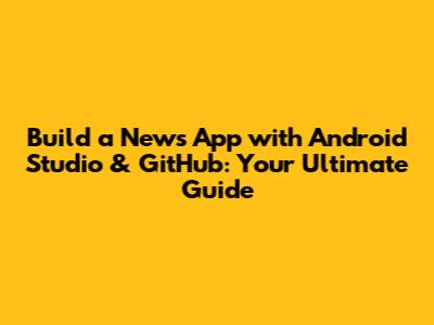 Build a News App with Android Studio & GitHub: Your Ultimate Guide