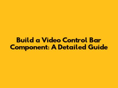 Build a Video Control Bar Component: A Detailed Guide