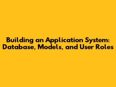 Building an Application System: Database, Models, and User Roles