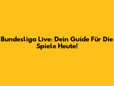 Bundesliga Live: Dein Guide Für Die Spiele Heute!