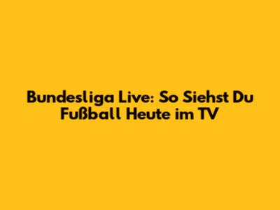 Bundesliga Live: So Siehst Du Fußball Heute im TV