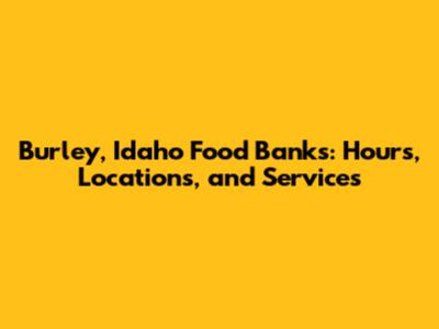 Burley, Idaho Food Banks: Hours, Locations, and Services