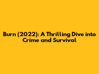 Burn (2022): A Thrilling Dive into Crime and Survival