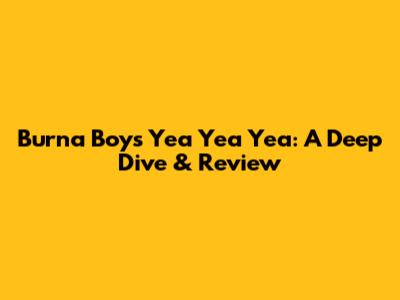 Burna Boy's 'Yea Yea Yea': A Deep Dive & Review