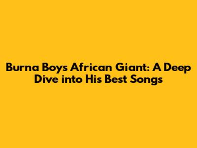 Burna Boy's African Giant: A Deep Dive into His Best Songs