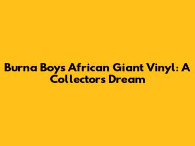 Burna Boy's African Giant Vinyl: A Collector's Dream