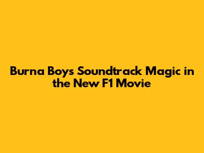Burna Boy's Soundtrack Magic in the New F1 Movie