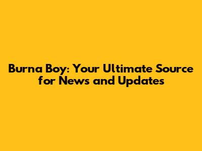 Burna Boy: Your Ultimate Source for News and Updates