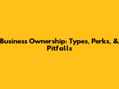 Business Ownership: Types, Perks, & Pitfalls