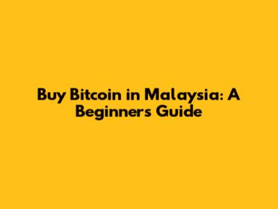 Buy Bitcoin in Malaysia: A Beginner's Guide