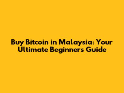 Buy Bitcoin in Malaysia: Your Ultimate Beginner's Guide