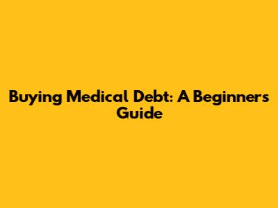 Buying Medical Debt: A Beginner's Guide