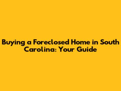 Buying a Foreclosed Home in South Carolina: Your Guide