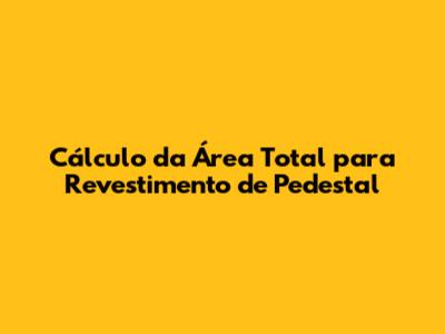 Cálculo da Área Total para Revestimento de Pedestal