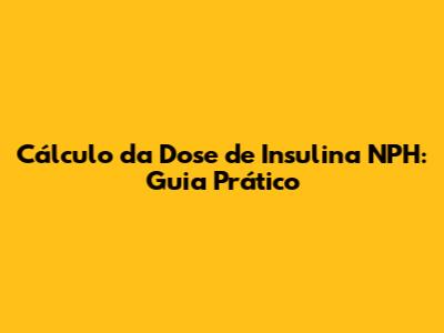 Cálculo da Dose de Insulina NPH: Guia Prático