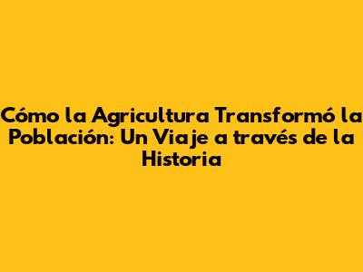 Cómo la Agricultura Transformó la Población: Un Viaje a través de la Historia