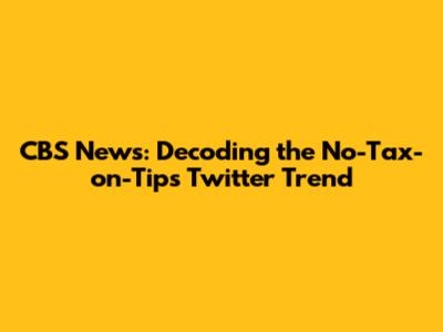 CBS News: Decoding the No-Tax-on-Tips Twitter Trend