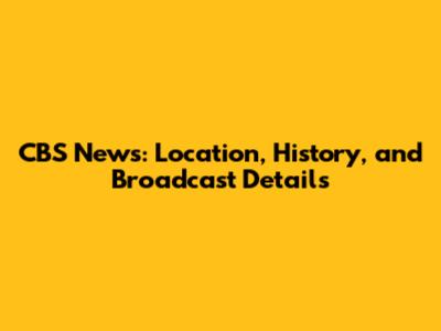 CBS News: Location, History, and Broadcast Details