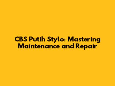 CBS Putih Stylo: Mastering Maintenance and Repair