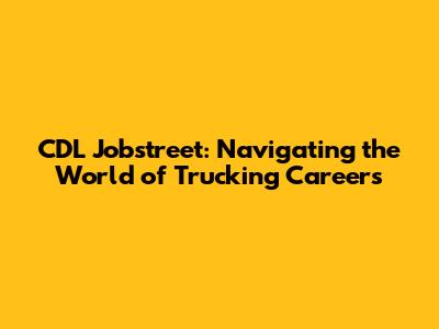CDL Jobstreet: Navigating the World of Trucking Careers