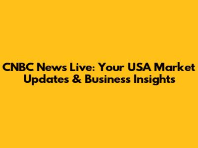 CNBC News Live: Your USA Market Updates & Business Insights
