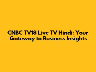 CNBC TV18 Live TV Hindi: Your Gateway to Business Insights
