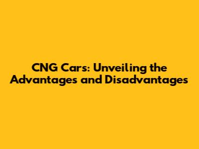 CNG Cars: Unveiling the Advantages and Disadvantages