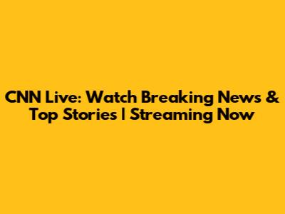 CNN Live: Watch Breaking News & Top Stories | Streaming Now