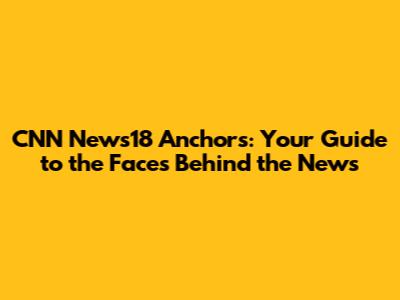 CNN News18 Anchors: Your Guide to the Faces Behind the News