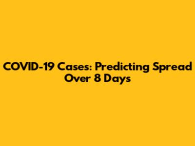 COVID-19 Cases: Predicting Spread Over 8 Days