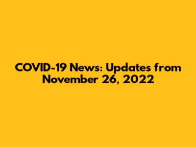 COVID-19 News: Updates from November 26, 2022