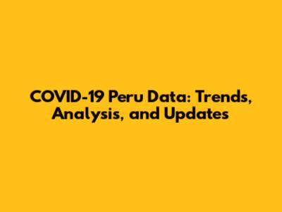 COVID-19 Peru Data: Trends, Analysis, and Updates