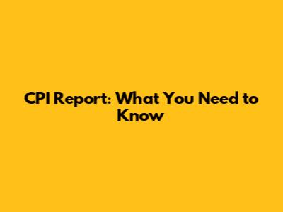 CPI Report: What You Need to Know