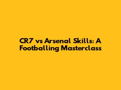 CR7 vs Arsenal Skills: A Footballing Masterclass