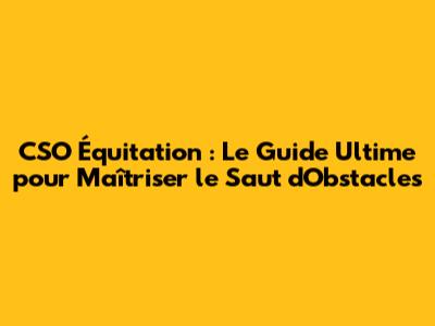 CSO Équitation : Le Guide Ultime pour Maîtriser le Saut d'Obstacles