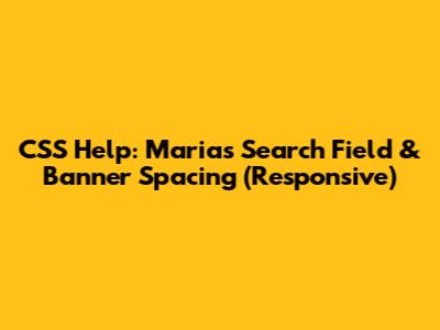 CSS Help: Maria's Search Field & Banner Spacing (Responsive)