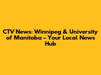 CTV News: Winnipeg & University of Manitoba – Your Local News Hub