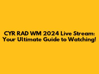 CYR RAD WM 2024 Live Stream: Your Ultimate Guide to Watching!