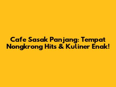 Cafe Sasak Panjang: Tempat Nongkrong Hits & Kuliner Enak!