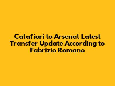 Calafiori to Arsenal Latest Transfer Update According to Fabrizio Romano