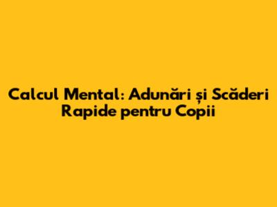 Calcul Mental: Adunări și Scăderi Rapide pentru Copii