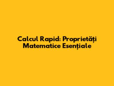 Calcul Rapid: Proprietăți Matematice Esențiale