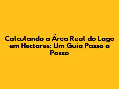 Calculando a Área Real do Lago em Hectares: Um Guia Passo a Passo