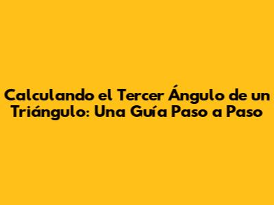 Calculando el Tercer Ángulo de un Triángulo: Una Guía Paso a Paso