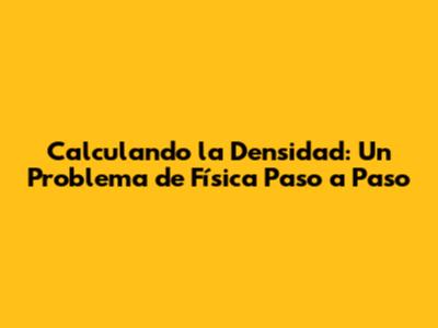 Calculando la Densidad: Un Problema de Física Paso a Paso