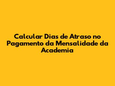 Calcular Dias de Atraso no Pagamento da Mensalidade da Academia