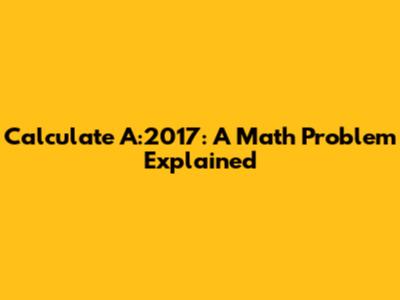 Calculate A:2017: A Math Problem Explained