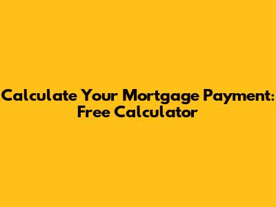 Calculate Your Mortgage Payment: Free Calculator